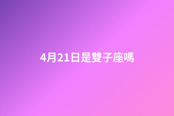 4月21日是雙子座嗎-第1張-星座運勢-玄機派