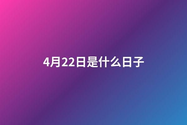 4月22日是什么日子（四月二十二是啥日子）-第1張-星座運勢-玄機派