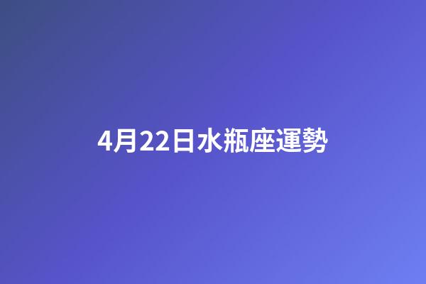 4月22日水瓶座運勢-第1張-星座運勢-玄機派