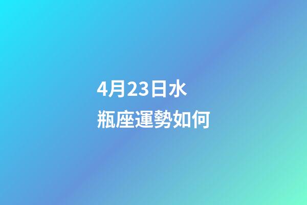 4月23日水瓶座運勢如何-第1張-星座運勢-玄機派