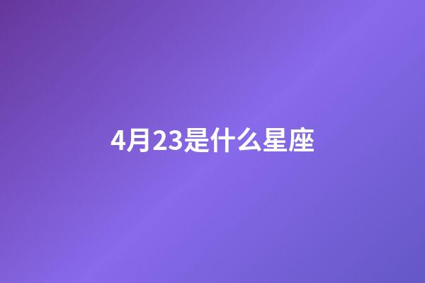 4月23是什么星座（4月23生日是什么星座）-第1張-星座運勢-玄機派