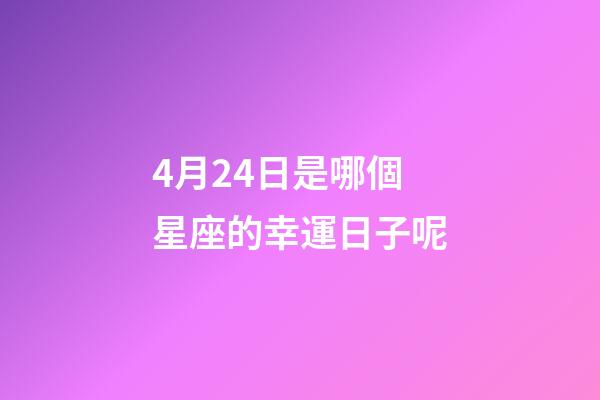 4月24日是哪個星座的幸運日子呢-第1張-星座運勢-玄機派
