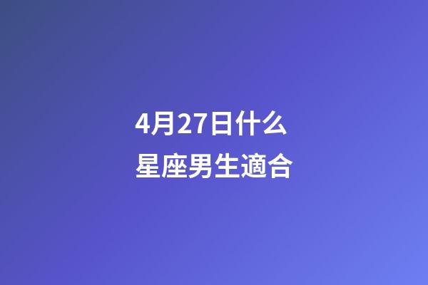 4月27日什么星座男生適合-第1張-星座運勢-玄機派