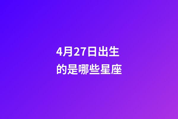 4月27日出生的是哪些星座-第1張-星座運(yùn)勢(shì)-玄機(jī)派