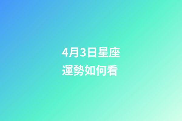 4月3日星座運勢如何看-第1張-星座運勢-玄機派