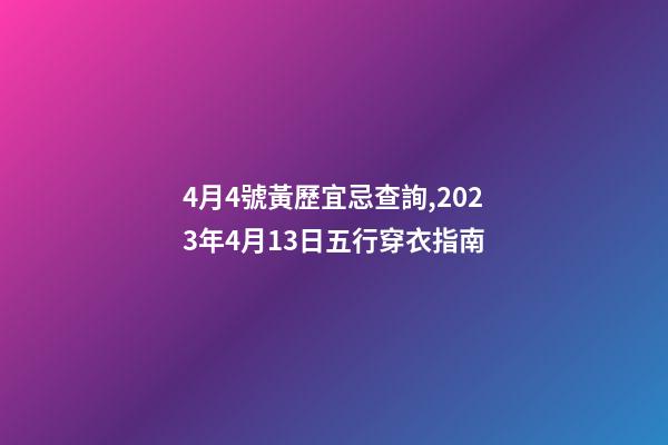 4月4號黃歷宜忌查詢,2023年4月13日五行穿衣指南-第1張-觀點(diǎn)-玄機(jī)派