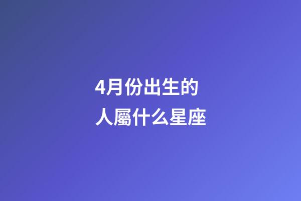 4月份出生的人屬什么星座-第1張-星座運勢-玄機派