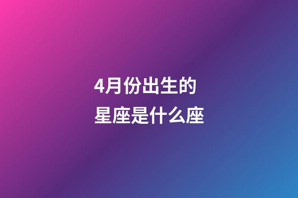4月份出生的星座是什么座-第1張-星座運勢-玄機派