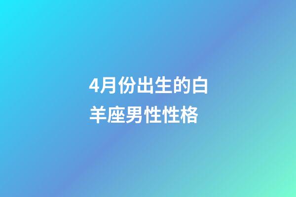 4月份出生的白羊座男性性格-第1張-星座運勢-玄機派