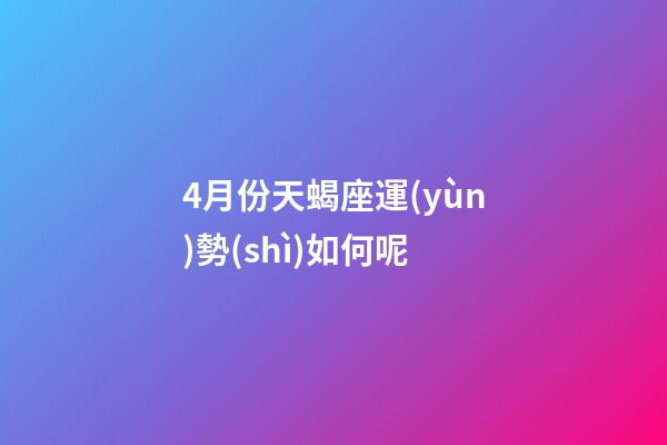4月份天蝎座運(yùn)勢(shì)如何呢-第1張-星座運(yùn)勢(shì)-玄機(jī)派