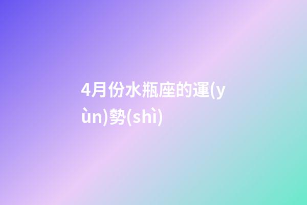 4月份水瓶座的運(yùn)勢(shì)-第1張-星座運(yùn)勢(shì)-玄機(jī)派
