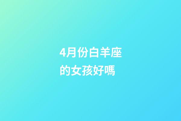 4月份白羊座的女孩好嗎-第1張-星座運勢-玄機派