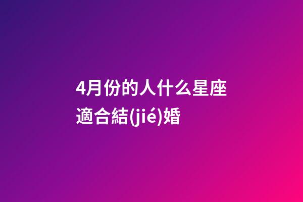 4月份的人什么星座適合結(jié)婚-第1張-星座運(yùn)勢(shì)-玄機(jī)派