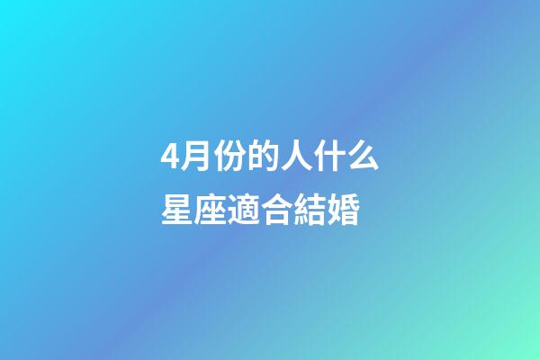 4月份的人什么星座適合結婚-第1張-星座運勢-玄機派