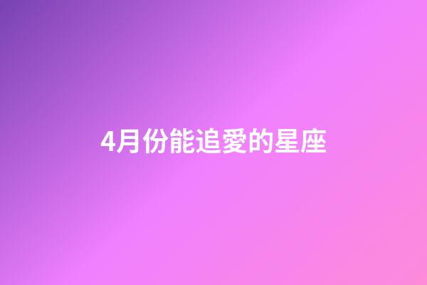 4月份能追愛的星座-第1張-星座運勢-玄機派