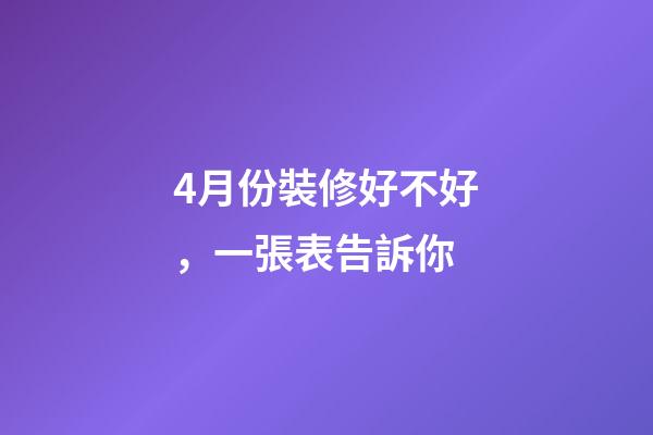 4月份裝修好不好，一張表告訴你-第1張-觀點-玄機派