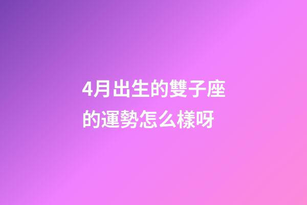 4月出生的雙子座的運勢怎么樣呀-第1張-星座運勢-玄機派