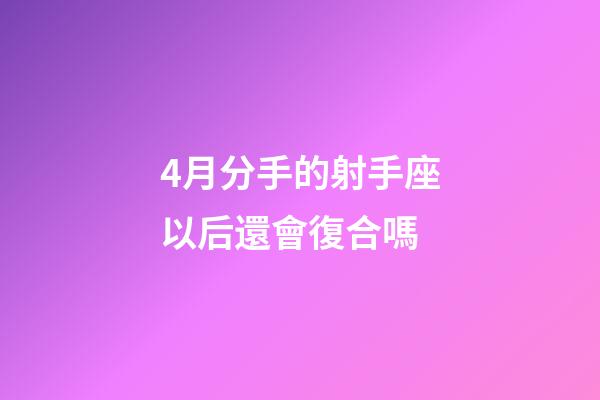4月分手的射手座以后還會復合嗎-第1張-星座運勢-玄機派