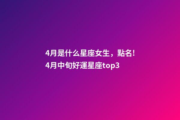 4月是什么星座女生，點名!4月中旬好運星座top3-第1張-觀點-玄機派