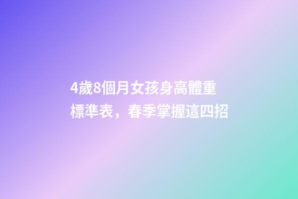 4歲8個月女孩身高體重標準表，春季掌握這四招-第1張-觀點-玄機派