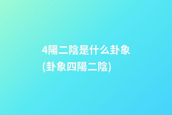 4陽二陰是什么卦象(卦象四陽二陰)