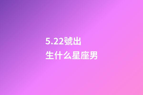 5.22號出生什么星座男-第1張-星座運勢-玄機派