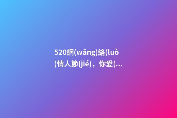 520網(wǎng)絡(luò)情人節(jié)，你愛(ài)了嗎？六大家居風(fēng)水催情秘術(shù)激發(fā)愛(ài)情魔力