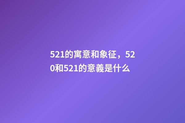 521的寓意和象征，520和521的意義是什么-第1張-觀點-玄機派