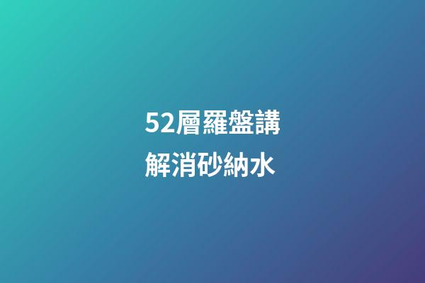 52層羅盤講解消砂納水