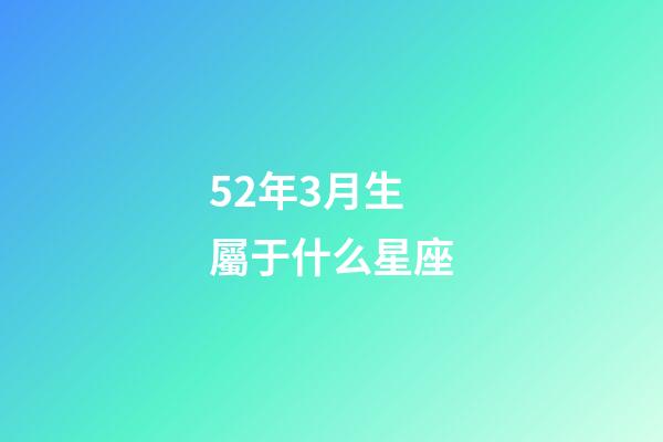 52年3月生屬于什么星座-第1張-星座運(yùn)勢(shì)-玄機(jī)派