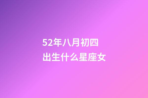 52年八月初四出生什么星座女-第1張-星座運勢-玄機(jī)派