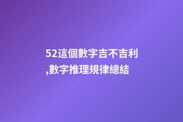 52這個數字吉不吉利,數字推理規律總結(二)-第1張-觀點-玄機派