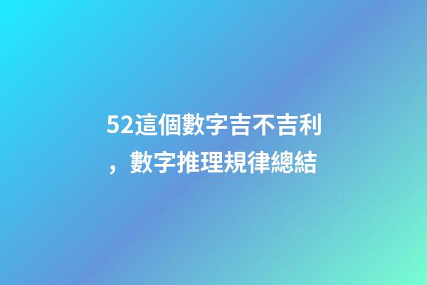 52這個數字吉不吉利，數字推理規律總結(二)-第1張-觀點-玄機派