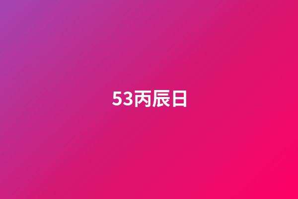 53.丙辰日