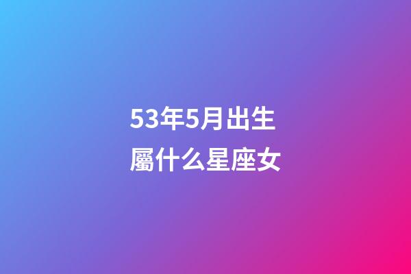 53年5月出生屬什么星座女-第1張-星座運勢-玄機派