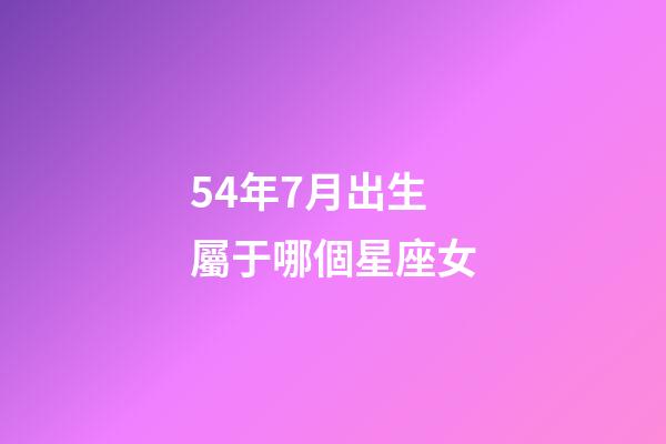 54年7月出生屬于哪個星座女-第1張-星座運勢-玄機(jī)派