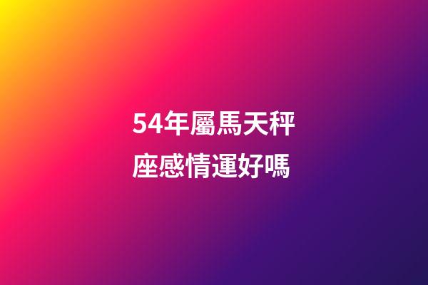 54年屬馬天秤座感情運好嗎-第1張-星座運勢-玄機派