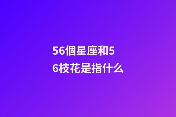 56個星座和56枝花是指什么-第1張-星座運勢-玄機派