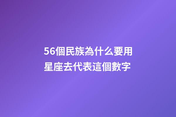 56個民族為什么要用星座去代表這個數字-第1張-星座運勢-玄機派