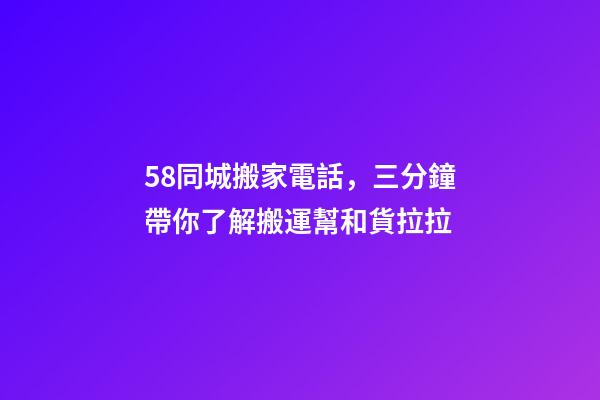 58同城搬家電話，三分鐘帶你了解搬運幫和貨拉拉-第1張-觀點-玄機派