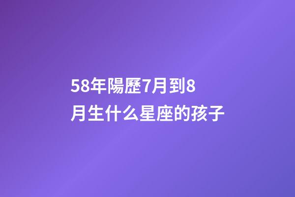 58年陽歷7月到8月生什么星座的孩子-第1張-星座運勢-玄機派
