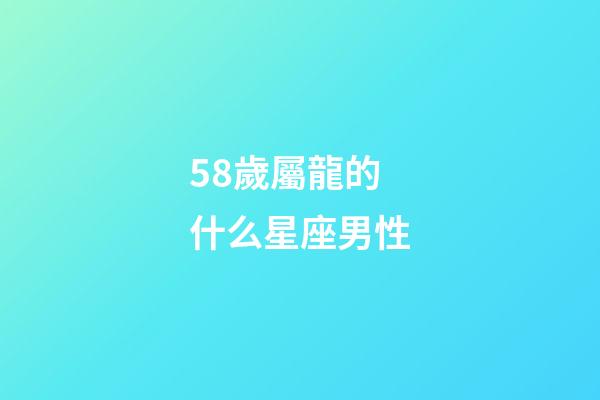 58歲屬龍的什么星座男性-第1張-星座運勢-玄機派