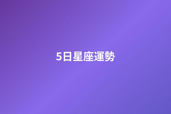 5日星座運勢-第1張-星座運勢-玄機派
