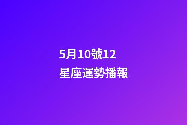 5月10號12星座運勢播報-第1張-星座運勢-玄機派