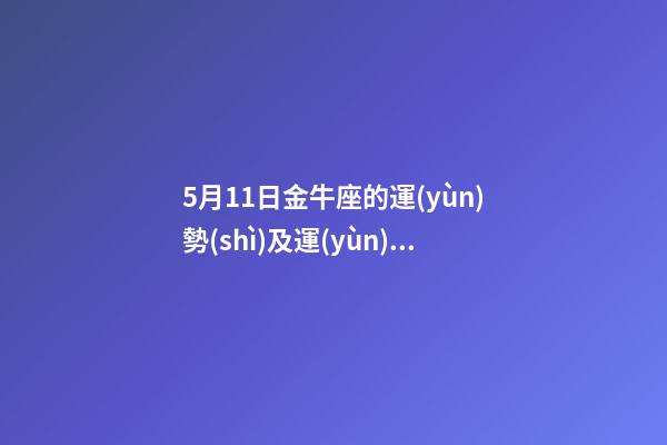 5月11日金牛座的運(yùn)勢(shì)及運(yùn)程-第1張-星座運(yùn)勢(shì)-玄機(jī)派