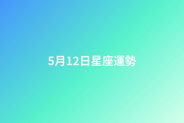 5月12日星座運勢-第1張-星座運勢-玄機派