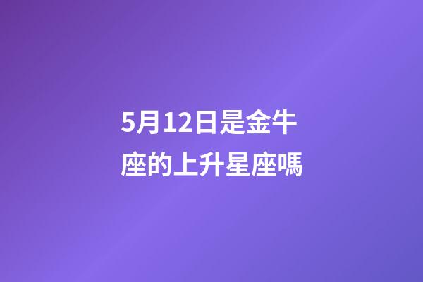 5月12日是金牛座的上升星座嗎-第1張-星座運勢-玄機派