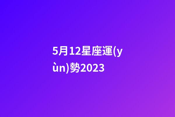 5月12星座運(yùn)勢2023-第1張-星座運(yùn)勢-玄機(jī)派
