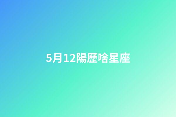 5月12陽歷啥星座-第1張-星座運(yùn)勢-玄機(jī)派