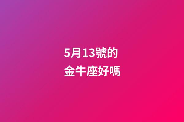 5月13號的金牛座好嗎-第1張-星座運勢-玄機派